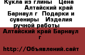 Кукла из глины › Цена ­ 1 000 - Алтайский край, Барнаул г. Подарки и сувениры » Изделия ручной работы   . Алтайский край,Барнаул г.